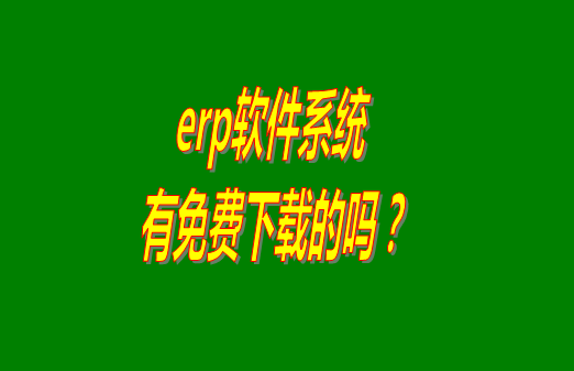 erp系統(tǒng)下載試用版本是真正永久免費(fèi)的嗎？